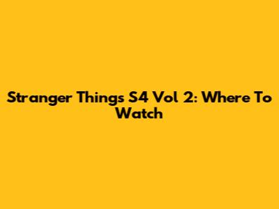 Stranger Things S4 Vol 2: Where To Watch