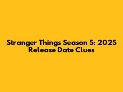 Stranger Things Season 5: 2025 Release Date Clues