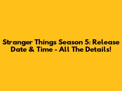 Stranger Things Season 5: Release Date & Time - All The Details!