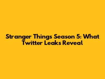 Stranger Things Season 5: What Twitter Leaks Reveal
