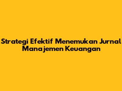 Strategi Efektif Menemukan Jurnal Manajemen Keuangan