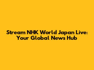 Stream NHK World Japan Live: Your Global News Hub
