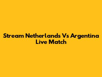 Stream Netherlands Vs Argentina Live Match