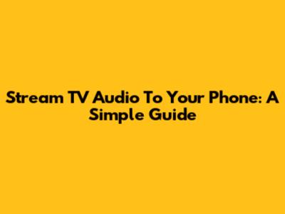 Stream TV Audio To Your Phone: A Simple Guide