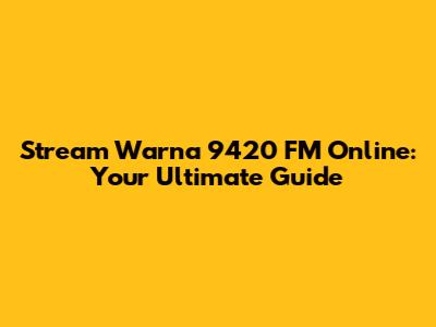 Stream Warna 9420 FM Online: Your Ultimate Guide