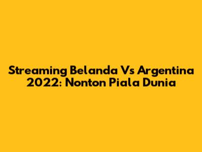Streaming Belanda Vs Argentina 2022: Nonton Piala Dunia