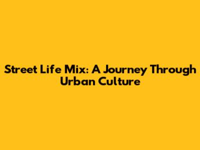 Street Life Mix: A Journey Through Urban Culture