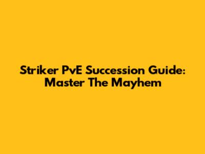 Striker PvE Succession Guide: Master The Mayhem