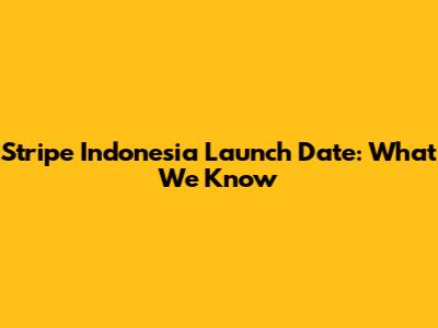 Stripe Indonesia Launch Date: What We Know