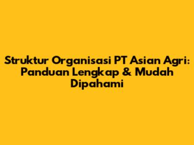 Struktur Organisasi PT Asian Agri: Panduan Lengkap & Mudah Dipahami