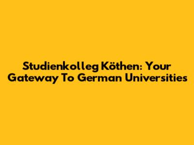 Studienkolleg Köthen: Your Gateway To German Universities
