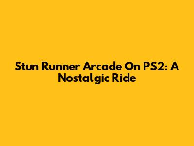 Stun Runner Arcade On PS2: A Nostalgic Ride