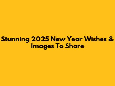Stunning 2025 New Year Wishes & Images To Share