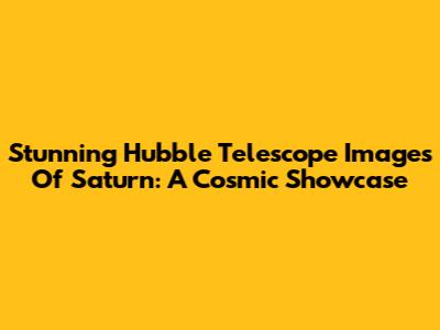 Stunning Hubble Telescope Images Of Saturn: A Cosmic Showcase