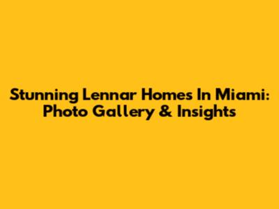Stunning Lennar Homes In Miami: Photo Gallery & Insights