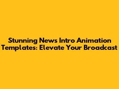 Stunning News Intro Animation Templates: Elevate Your Broadcast