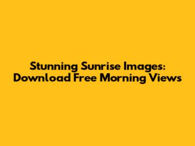 Stunning Sunrise Images: Download Free Morning Views