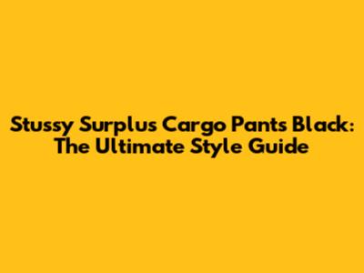 Stussy Surplus Cargo Pants Black: The Ultimate Style Guide