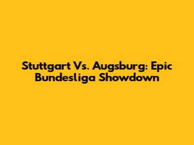 Stuttgart Vs. Augsburg: Epic Bundesliga Showdown