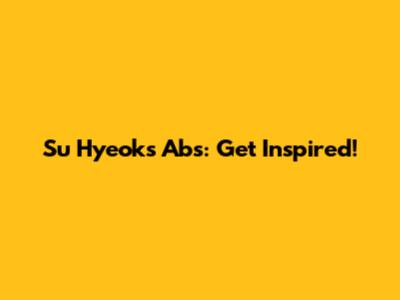 Su Hyeok's Abs: Get Inspired!