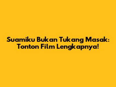 Suamiku Bukan Tukang Masak: Tonton Film Lengkapnya!