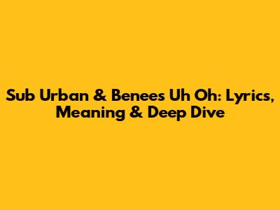 Sub Urban & Benee's 'Uh Oh': Lyrics, Meaning & Deep Dive