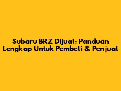 Subaru BRZ Dijual: Panduan Lengkap Untuk Pembeli & Penjual