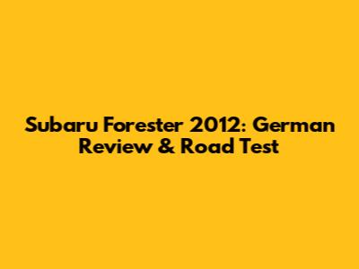 Subaru Forester 2012: German Review & Road Test