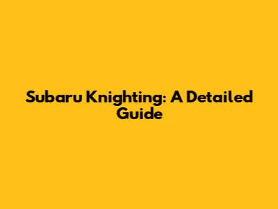 Subaru Knighting: A Detailed Guide