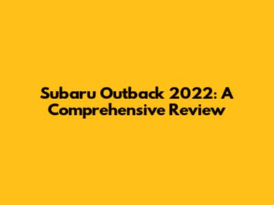Subaru Outback 2022: A Comprehensive Review