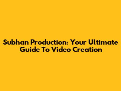 Subhan Production: Your Ultimate Guide To Video Creation