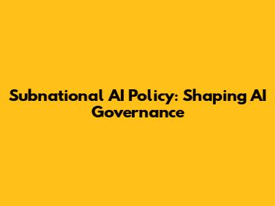 Subnational AI Policy: Shaping AI Governance