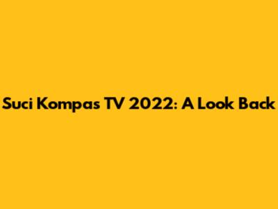 Suci Kompas TV 2022: A Look Back