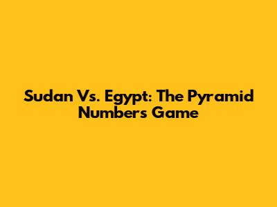Sudan Vs. Egypt: The Pyramid Numbers Game