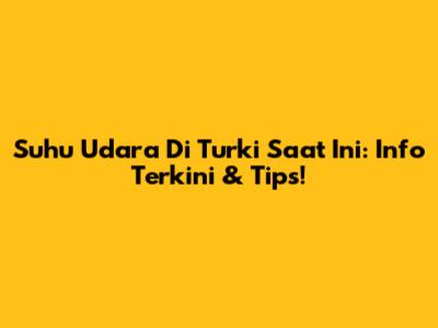 Suhu Udara Di Turki Saat Ini: Info Terkini & Tips!
