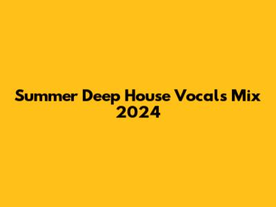 Summer Deep House Vocals Mix 2024