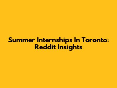 Summer Internships In Toronto: Reddit Insights