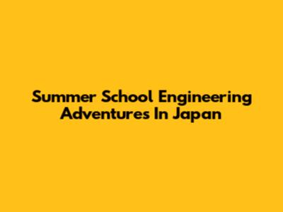 Summer School Engineering Adventures In Japan