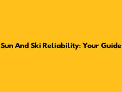 Sun And Ski Reliability: Your Guide