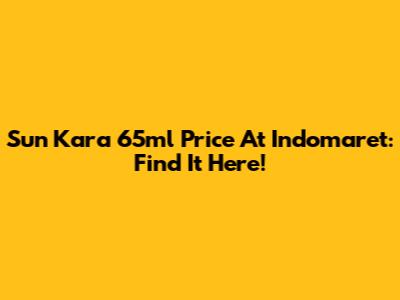 Sun Kara 65ml Price At Indomaret: Find It Here!