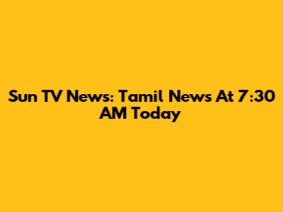 Sun TV News: Tamil News At 7:30 AM Today