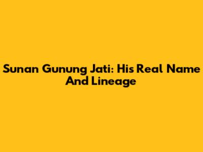 Sunan Gunung Jati: His Real Name And Lineage