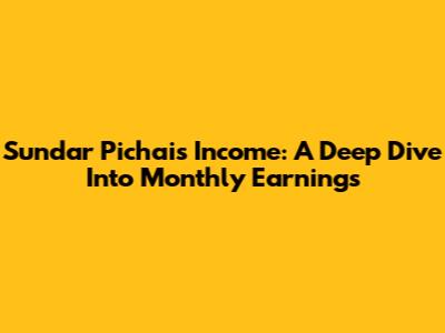 Sundar Pichai's Income: A Deep Dive Into Monthly Earnings