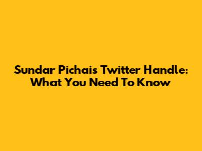 Sundar Pichai's Twitter Handle: What You Need To Know