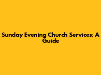 Sunday Evening Church Services: A Guide