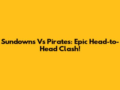 Sundowns Vs Pirates: Epic Head-to-Head Clash!