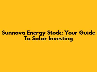 Sunnova Energy Stock: Your Guide To Solar Investing