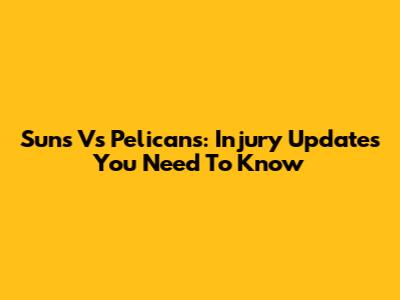 Suns Vs Pelicans: Injury Updates You Need To Know