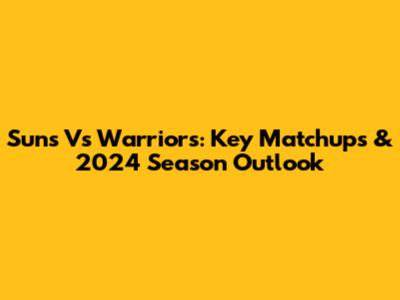 Suns Vs Warriors: Key Matchups & 2024 Season Outlook