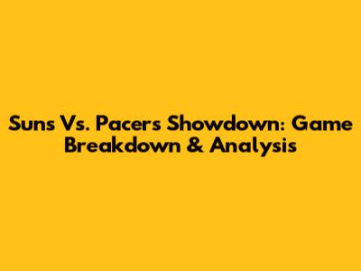 Suns Vs. Pacers Showdown: Game Breakdown & Analysis